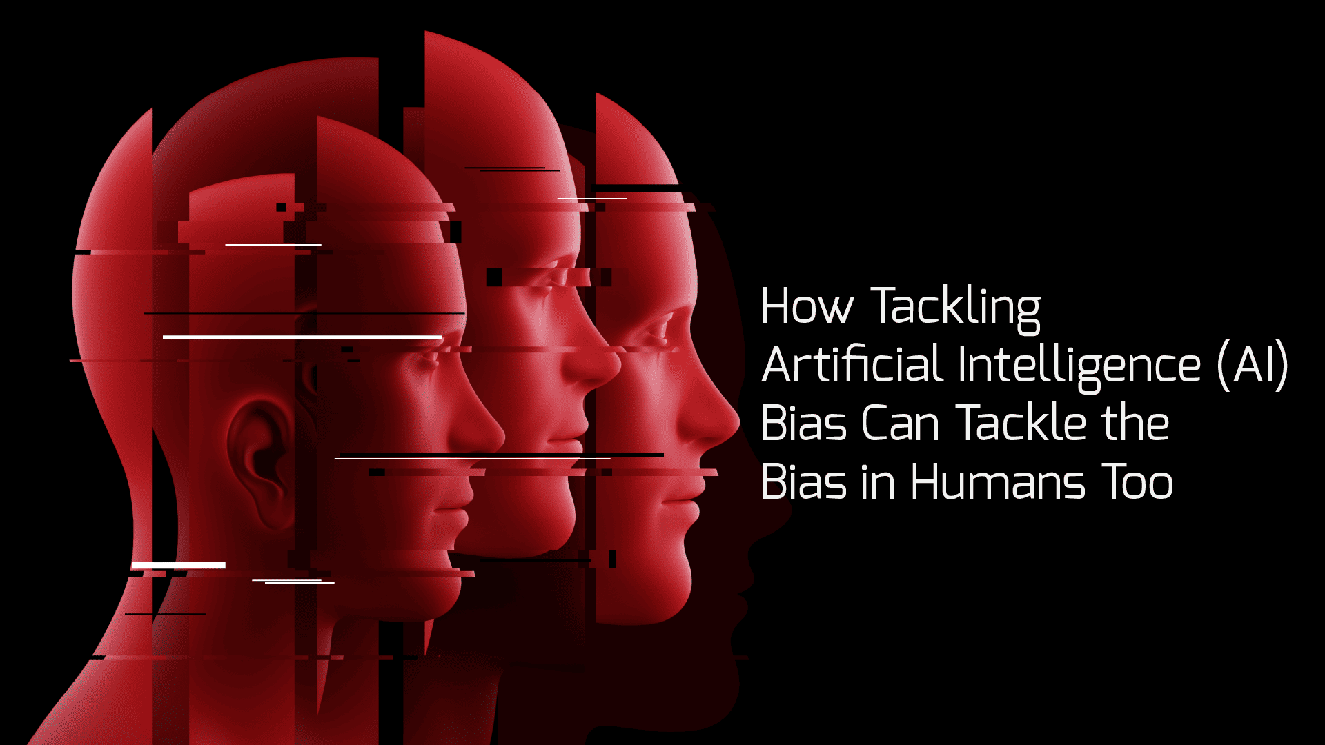 How Tackling Artificial Intelligence (AI) Bias  Can Tackle the Bias in Humans Too