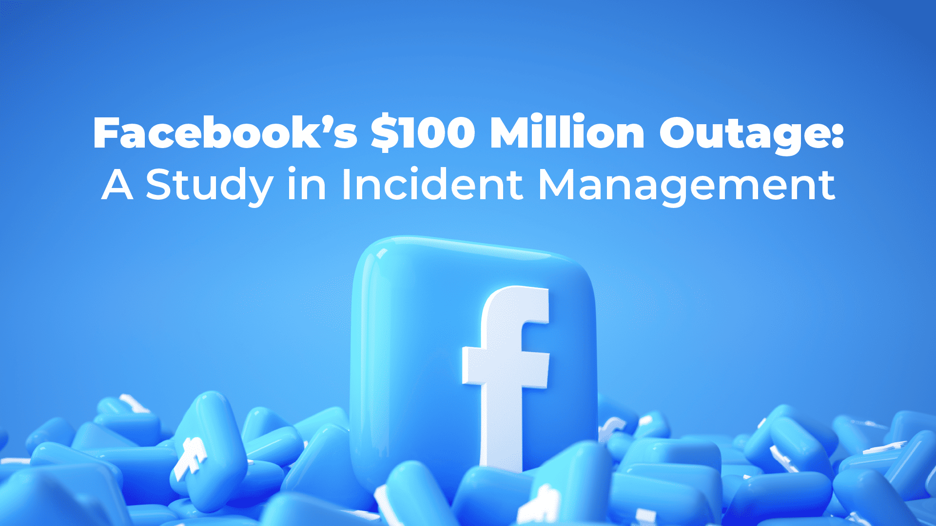 Facebook’s $100 Million Outage: A Study in Incident Management
