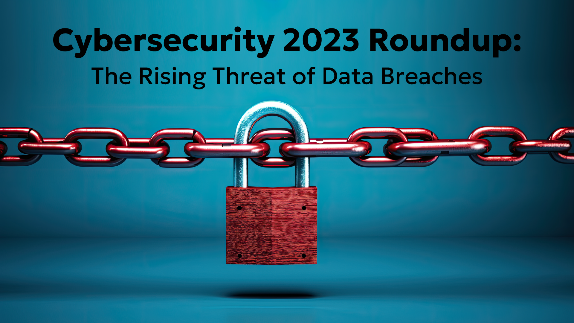 Cybersecurity 2023 Roundup: The Rising Threat of Data Breaches